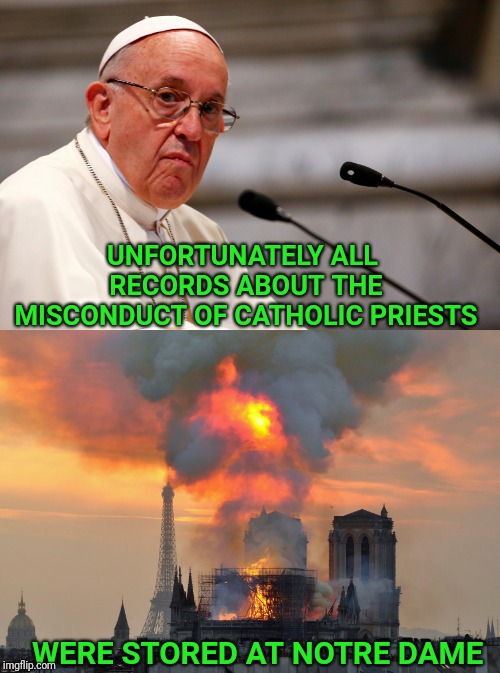 Roman Catholic 911 | UNFORTUNATELY ALL RECORDS ABOUT THE MISCONDUCT OF CATHOLIC PRIESTS; WERE STORED AT NOTRE DAME | image tagged in catholic church,catholicism,catholic,pope francis,notre dame | made w/ Imgflip meme maker