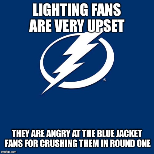 Tampa Bay Lightning | LIGHTING FANS ARE VERY UPSET; THEY ARE ANGRY AT THE BLUE JACKET FANS FOR CRUSHING THEM IN ROUND ONE | image tagged in tampa bay lightning | made w/ Imgflip meme maker