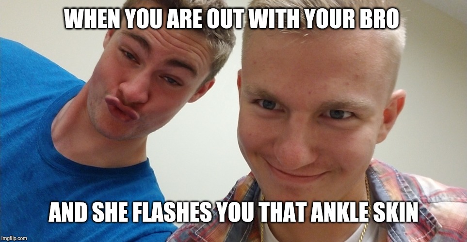 WHEN YOU ARE OUT WITH YOUR BRO; AND SHE FLASHES YOU THAT ANKLE SKIN | image tagged in funny meme,humor,lol,bonerbros | made w/ Imgflip meme maker