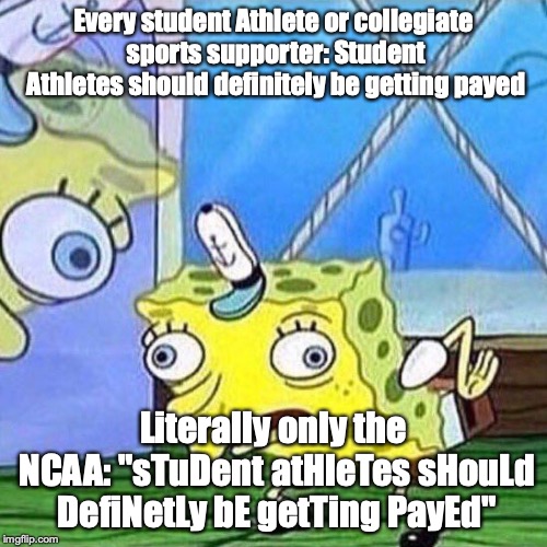 spongebob vs the NCAA | Every student Athlete or collegiate sports supporter: Student Athletes should definitely be getting payed; Literally only the NCAA: "sTuDent atHleTes sHouLd DefiNetLy bE getTing PayEd" | image tagged in mocking spongebob | made w/ Imgflip meme maker