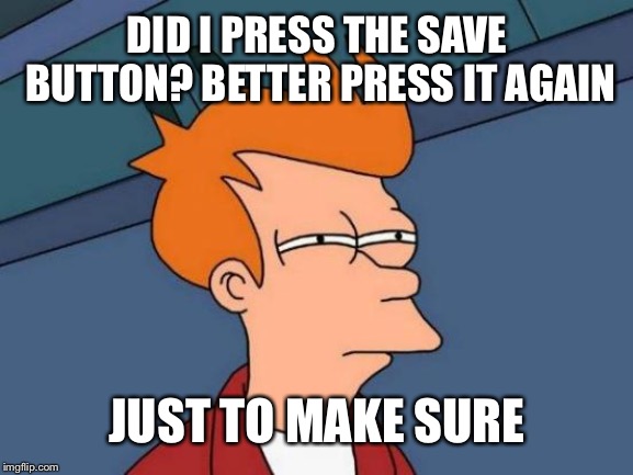Futurama Fry Meme | DID I PRESS THE SAVE BUTTON? BETTER PRESS IT AGAIN; JUST TO MAKE SURE | image tagged in memes,futurama fry | made w/ Imgflip meme maker