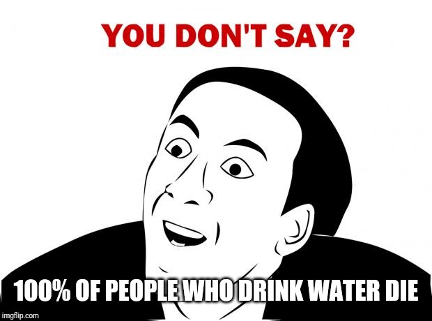 You Don't Say Meme | 100% OF PEOPLE WHO DRINK WATER DIE | image tagged in memes,you don't say | made w/ Imgflip meme maker