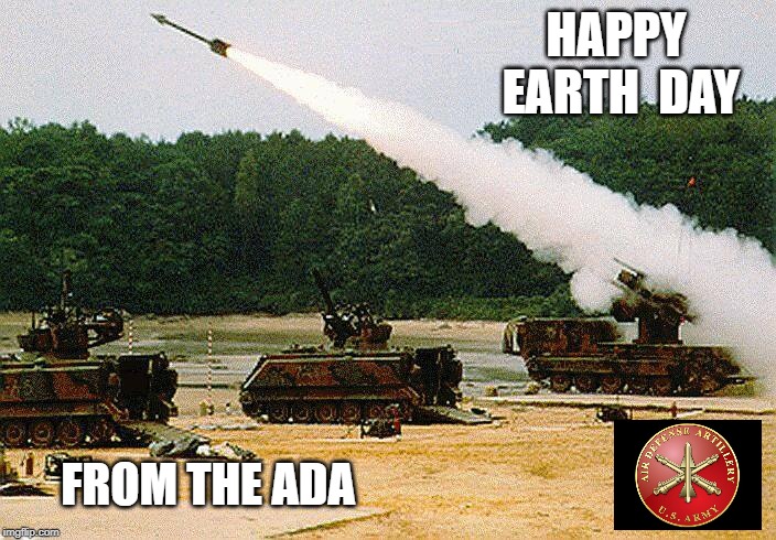 HAPPY EARTH  DAY; FROM THE ADA | image tagged in military humor,sarcasm | made w/ Imgflip meme maker