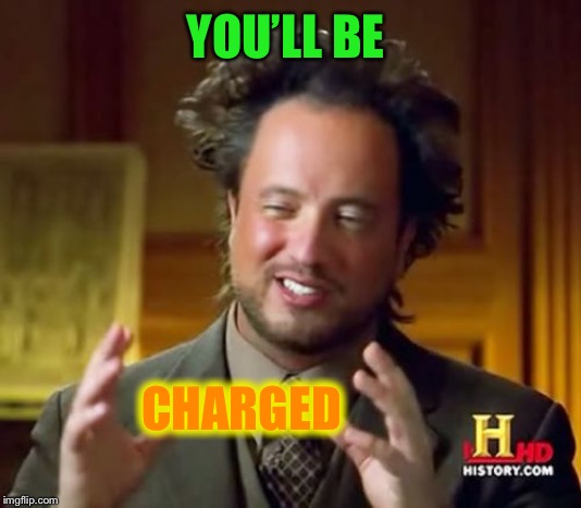 Ancient Aliens Meme | YOU’LL BE CHARGED | image tagged in memes,ancient aliens | made w/ Imgflip meme maker