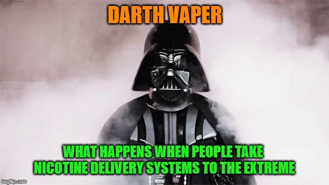 Enough already | DARTH VAPER; WHAT HAPPENS WHEN PEOPLE TAKE NICOTINE DELIVERY SYSTEMS TO THE EXTREME | image tagged in vaping,cigarettes | made w/ Imgflip meme maker