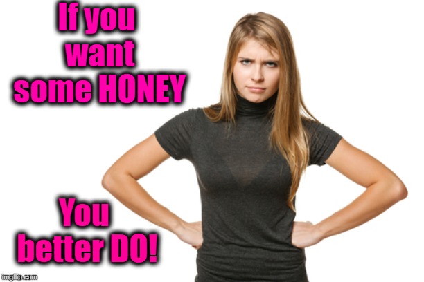 If you want some HONEY You better DO! | made w/ Imgflip meme maker