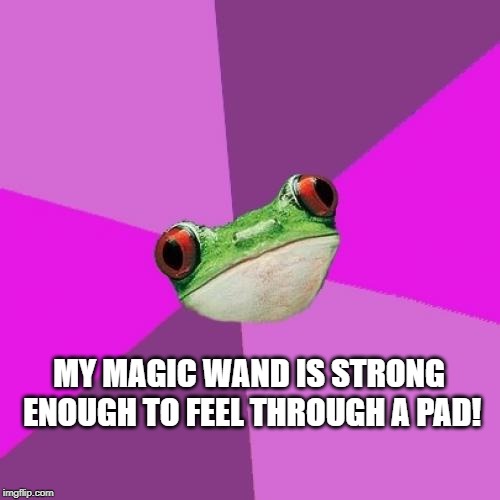 Foul Bachelorette Frog Meme | MY MAGIC WAND IS STRONG ENOUGH TO FEEL THROUGH A PAD! | image tagged in memes,foul bachelorette frog | made w/ Imgflip meme maker