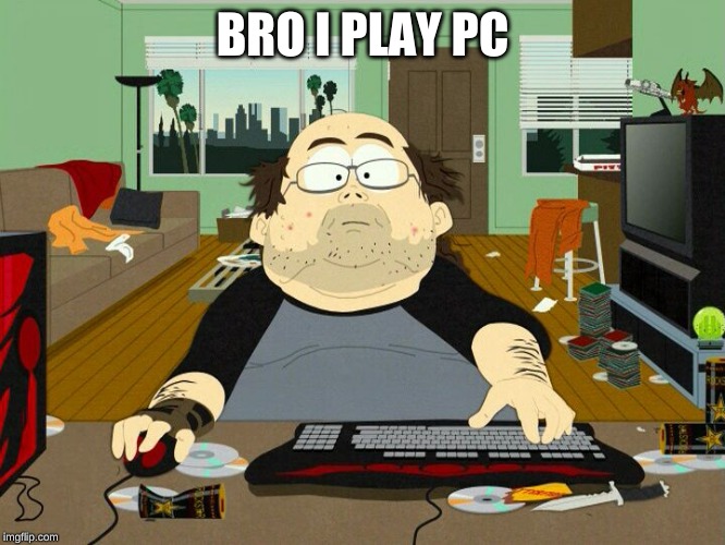 PC Gamer | BRO I PLAY PC | image tagged in pc gamer | made w/ Imgflip meme maker