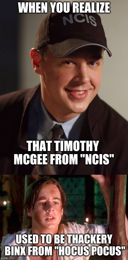 (EDITED) Also, both characters' names begin with a "T" and end with a "Y". | WHEN YOU REALIZE; THAT TIMOTHY MCGEE FROM "NCIS"; USED TO BE THACKERY BINX FROM "HOCUS POCUS" | image tagged in memes,when you realize,ncis,hocus pocus,sean murray | made w/ Imgflip meme maker