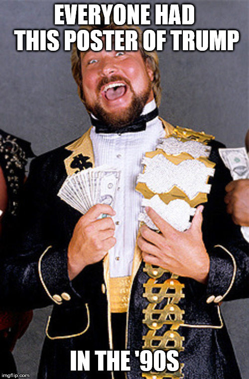 Million Dollar Man Ted DiBiase | EVERYONE HAD THIS POSTER OF TRUMP; IN THE '90S | image tagged in million dollar man ted dibiase,donald trump,president trump,president,vince mcmahon,wwe | made w/ Imgflip meme maker