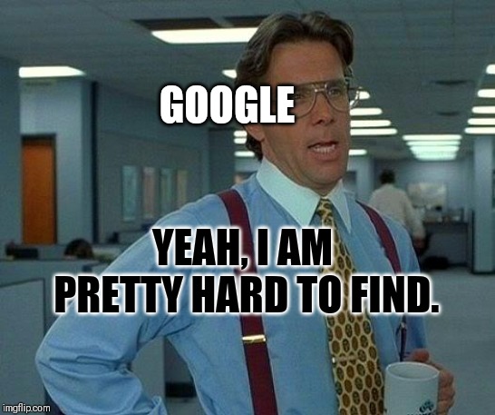 That Would Be Great Meme | GOOGLE YEAH, I AM PRETTY HARD TO FIND. | image tagged in memes,that would be great | made w/ Imgflip meme maker