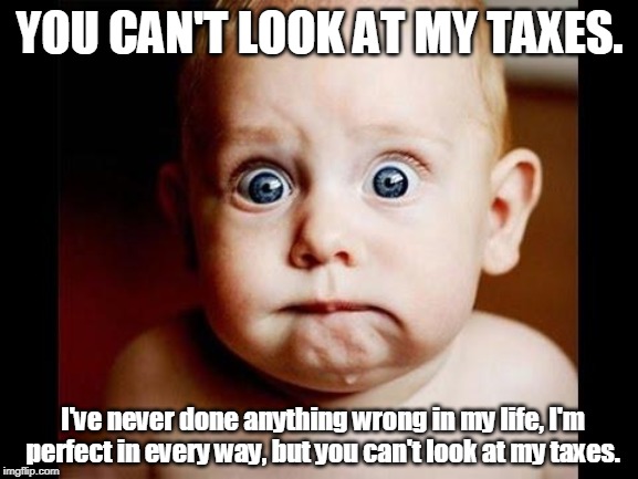 Frightened baby | YOU CAN'T LOOK AT MY TAXES. I've never done anything wrong in my life, I'm perfect in every way, but you can't look at my taxes. | image tagged in frightened baby,trump,taxes | made w/ Imgflip meme maker