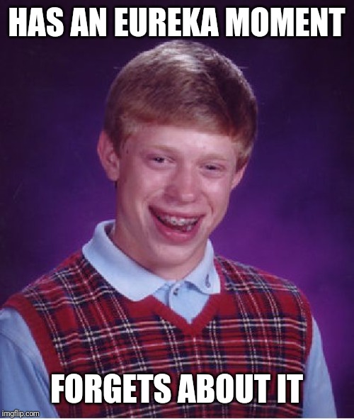 Bad Luck Brian | HAS AN EUREKA MOMENT; FORGETS ABOUT IT | image tagged in memes,bad luck brian | made w/ Imgflip meme maker