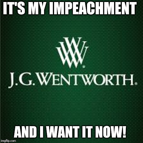 I want it now | IT'S MY IMPEACHMENT; AND I WANT IT NOW! | image tagged in impeachment | made w/ Imgflip meme maker