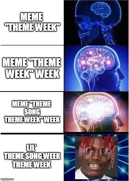 Expanding Brain Meme | MEME "THEME WEEK"; MEME "THEME WEEK" WEEK; MEME "THEME SONG THEME WEEK" WEEK; LIL' THEME SONG WEEK THEME WEEK | image tagged in memes,expanding brain | made w/ Imgflip meme maker