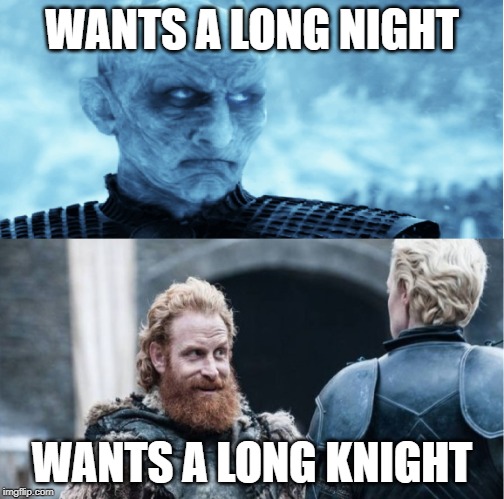 Night king/ Tormund | WANTS A LONG NIGHT; WANTS A LONG KNIGHT | image tagged in night king/ tormund | made w/ Imgflip meme maker