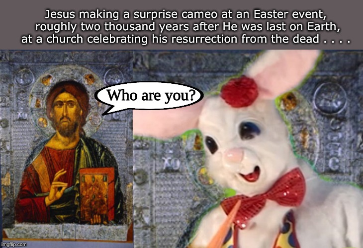 Jesus making a surprise cameo at an Easter event, roughly two thousand years after He was last on Earth, at a church celebrating his resurrection from the dead . . . . Who are you? | image tagged in memes,christianity,holidays,easter,happy easter | made w/ Imgflip meme maker