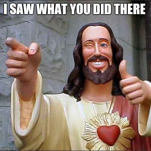 Buddy Christ Meme | I SAW WHAT YOU DID THERE | image tagged in memes,buddy christ | made w/ Imgflip meme maker