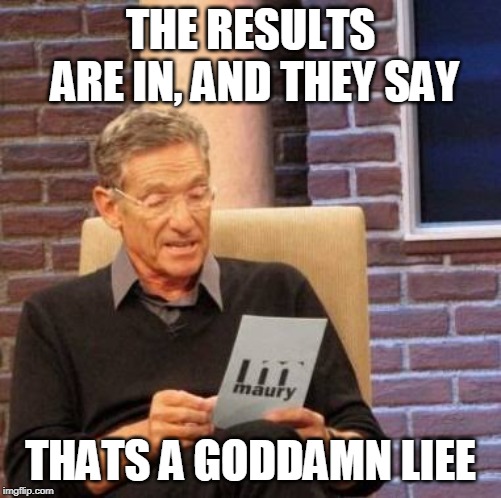 That's a lie  | THE RESULTS ARE IN, AND THEY SAY THATS A GO***MN LIEE | image tagged in that's a lie | made w/ Imgflip meme maker