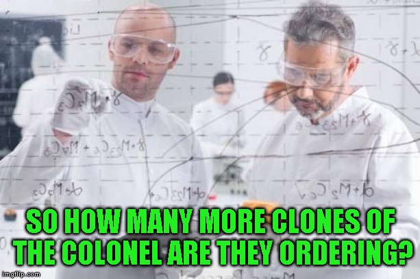 british scientists | SO HOW MANY MORE CLONES OF THE COLONEL ARE THEY ORDERING? | image tagged in british scientists | made w/ Imgflip meme maker