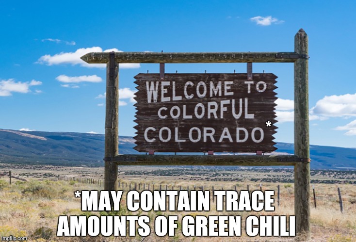 We Put It On Everything | *; *MAY CONTAIN TRACE AMOUNTS OF GREEN CHILI | image tagged in colorado,chili,meme,true | made w/ Imgflip meme maker