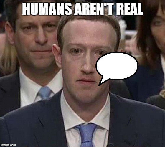 Suckerberg | HUMANS AREN'T REAL | image tagged in suckerberg | made w/ Imgflip meme maker