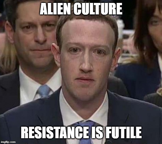 Suckerberg | ALIEN CULTURE; RESISTANCE IS FUTILE | image tagged in suckerberg | made w/ Imgflip meme maker