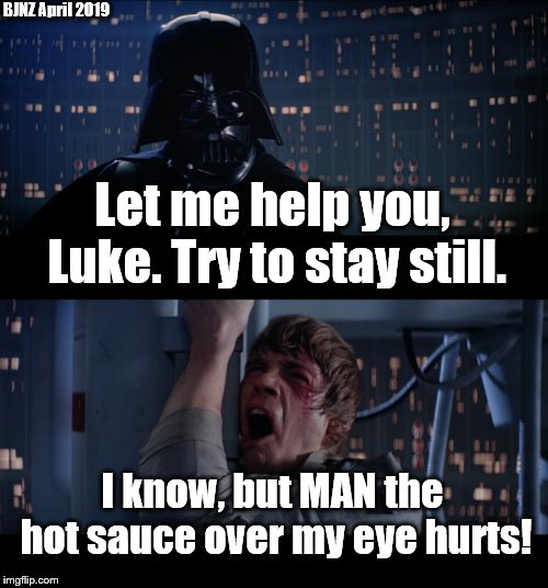 Star Wars No | BJNZ April 2019; Let me help you, Luke. Try to stay still. I know, but MAN the hot sauce over my eye hurts! | image tagged in memes,star wars no | made w/ Imgflip meme maker