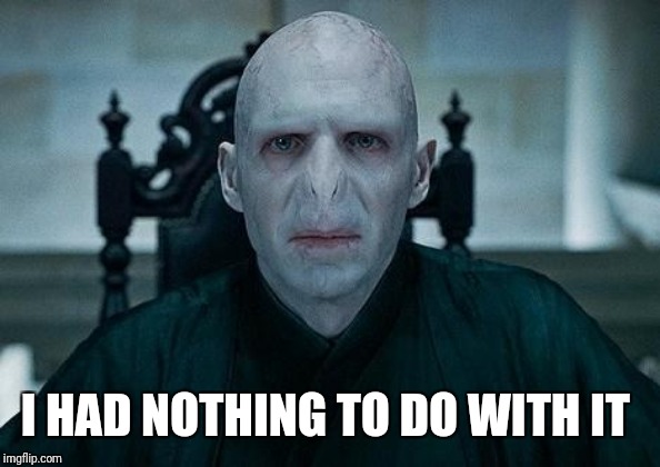 Lord Voldemort | I HAD NOTHING TO DO WITH IT | image tagged in lord voldemort | made w/ Imgflip meme maker