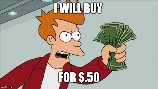 Shut Up And Take My Money Fry Meme | I WILL BUY FOR $.50 | image tagged in memes,shut up and take my money fry | made w/ Imgflip meme maker