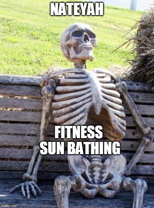 Waiting Skeleton Meme | NATEYAH; FITNESS SUN BATHING | image tagged in memes,waiting skeleton | made w/ Imgflip meme maker