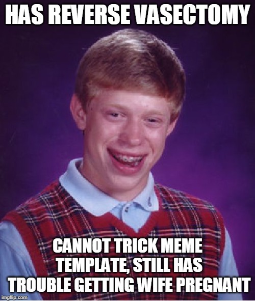 Bad Luck Brian | HAS REVERSE VASECTOMY; CANNOT TRICK MEME TEMPLATE, STILL HAS TROUBLE GETTING WIFE PREGNANT | image tagged in memes,bad luck brian | made w/ Imgflip meme maker