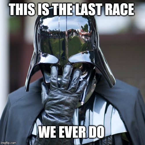 Vader Facepalm | THIS IS THE LAST RACE WE EVER DO | image tagged in vader facepalm | made w/ Imgflip meme maker