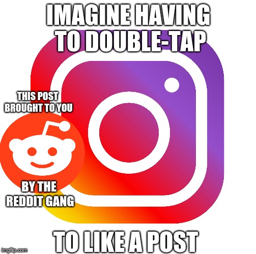 These memes aren't done yet | IMAGINE HAVING TO DOUBLE-TAP; THIS POST BROUGHT TO YOU; BY THE REDDIT GANG; TO LIKE A POST | image tagged in instagram,normies,reddit | made w/ Imgflip meme maker