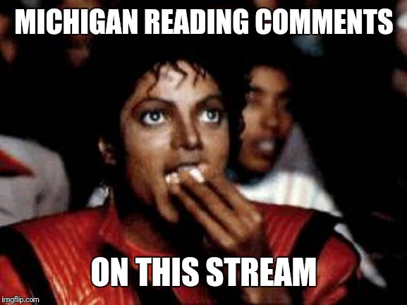 michael jackson eating popcorn | MICHIGAN READING COMMENTS ON THIS STREAM | image tagged in michael jackson eating popcorn | made w/ Imgflip meme maker