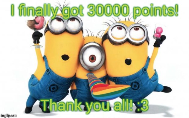 THANK YOU SO MUCH EEEEEEEEEEEEEEEEEE | I finally got 30000 points! Thank you all!
:3 | image tagged in thank you,i love you,party,30000 points,yayaya | made w/ Imgflip meme maker