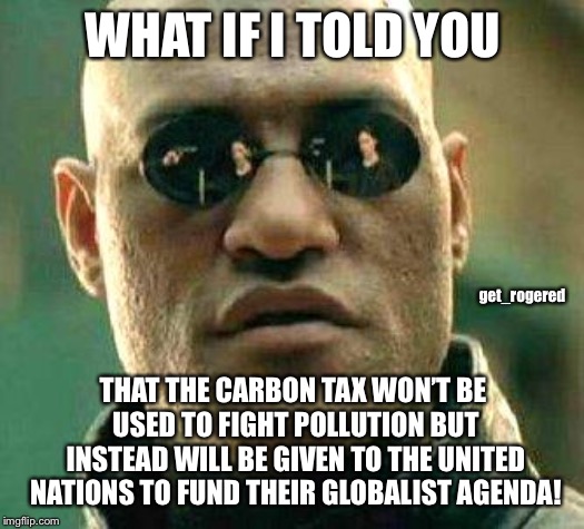 Morpheus hates the UN | WHAT IF I TOLD YOU; get_rogered; THAT THE CARBON TAX WON’T BE USED TO FIGHT POLLUTION BUT INSTEAD WILL BE GIVEN TO THE UNITED NATIONS TO FUND THEIR GLOBALIST AGENDA! | image tagged in what if i told you,globalism,carbon footprint,global warming | made w/ Imgflip meme maker