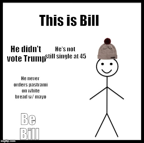 Be Like Bill | This is Bill; He's not still single at 45; He didn't vote Trump; He never orders pastrami on white bread w/ mayo; Be Bill | image tagged in memes,be like bill | made w/ Imgflip meme maker