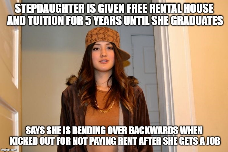 Scumbag Stephanie  | STEPDAUGHTER IS GIVEN FREE RENTAL HOUSE AND TUITION FOR 5 YEARS UNTIL SHE GRADUATES; SAYS SHE IS BENDING OVER BACKWARDS WHEN KICKED OUT FOR NOT PAYING RENT AFTER SHE GETS A JOB | image tagged in scumbag stephanie,AdviceAnimals | made w/ Imgflip meme maker