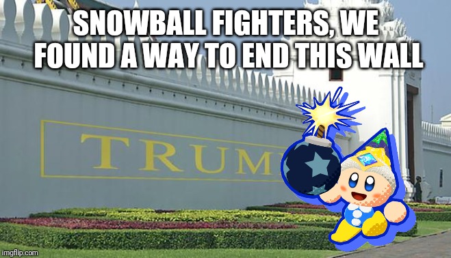 Trump wall | SNOWBALL FIGHTERS, WE FOUND A WAY TO END THIS WALL | image tagged in trump wall | made w/ Imgflip meme maker