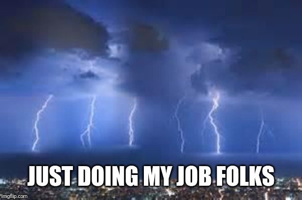 Thunderstorm | JUST DOING MY JOB FOLKS | image tagged in thunderstorm | made w/ Imgflip meme maker