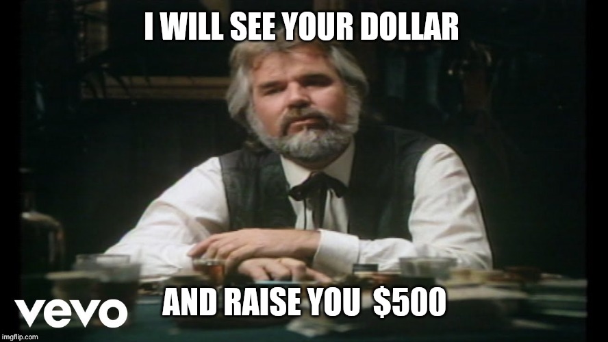 Gambler | I WILL SEE YOUR DOLLAR AND RAISE YOU  $500 | image tagged in gambler | made w/ Imgflip meme maker