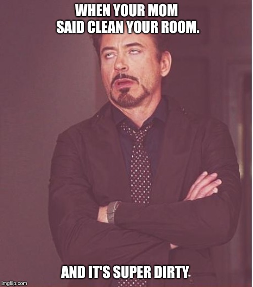 Face You Make Robert Downey Jr Meme | WHEN YOUR MOM SAID CLEAN YOUR ROOM. AND IT'S SUPER DIRTY | image tagged in memes,face you make robert downey jr | made w/ Imgflip meme maker