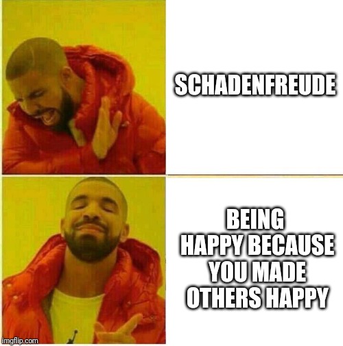 Imma try to be wholesome here. | SCHADENFREUDE; BEING HAPPY BECAUSE YOU MADE OTHERS HAPPY | image tagged in schadenfreude,bad,making,brothers,happy,good | made w/ Imgflip meme maker