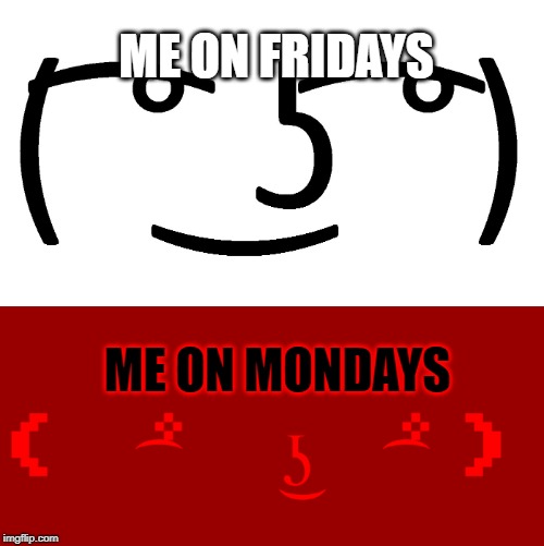 Lenny Face But Terrifying | ME ON FRIDAYS; ME ON MONDAYS | image tagged in lenny face | made w/ Imgflip meme maker