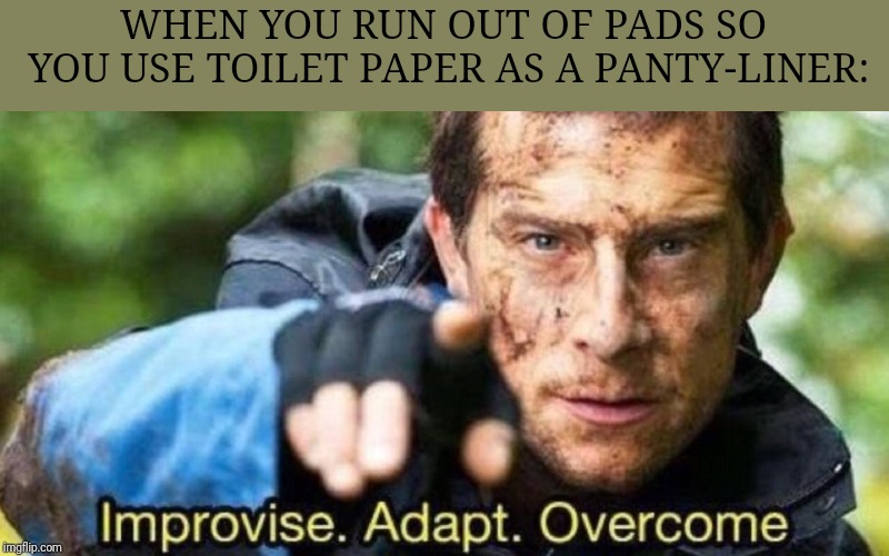 Repost of a meme I made a while back! | WHEN YOU RUN OUT OF PADS SO YOU USE TOILET PAPER AS A PANTY-LINER: | image tagged in improvise adapt overcome,periods | made w/ Imgflip meme maker