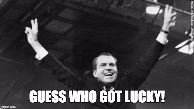 Nixon | GUESS WHO GOT LUCKY! | image tagged in nixon | made w/ Imgflip meme maker