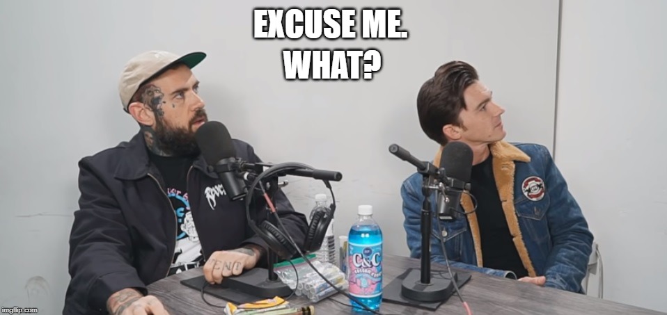 Excuse me what? | WHAT? EXCUSE ME. | image tagged in adam22,drake bell,excuse me,what | made w/ Imgflip meme maker
