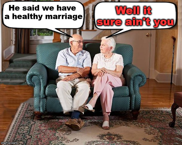 Healthy relationship | Well it sure ain't you; He said we have a healthy marriage | image tagged in old married couple,frontpage,healthy | made w/ Imgflip meme maker