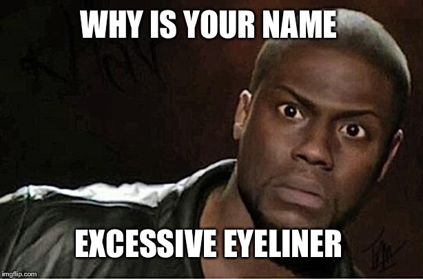 Kevin Hart Meme | WHY IS YOUR NAME EXCESSIVE EYELINER | image tagged in memes,kevin hart | made w/ Imgflip meme maker